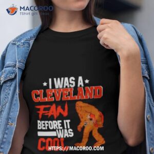 Bigfoot I Was A Cleveland Fan Before It Was Cool Shirt