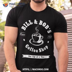 bill and bob s coffee shop aa recovery gift shirt good presents for dad tshirt