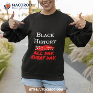 black history month all day every day shirt sweatshirt 1