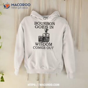 bourbon goes in wisdom comes out funny drinking shirt best buy gifts for dad hoodie
