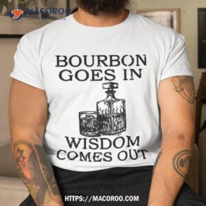 bourbon goes in wisdom comes out funny drinking shirt best buy gifts for dad tshirt