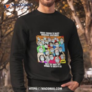 brave enough to inject unknown substances into the body but afraid to breath air shirt sweatshirt