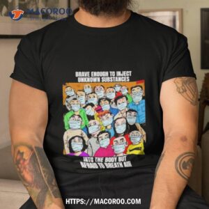 Brave Enough To Inject Unknown Substances Into The Body But Afraid To Breath Air Shirt