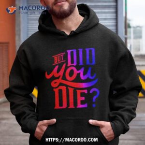 But Did You Die Shirt