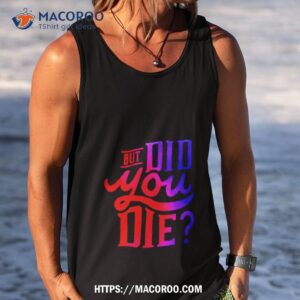 but did you die shirt tank top