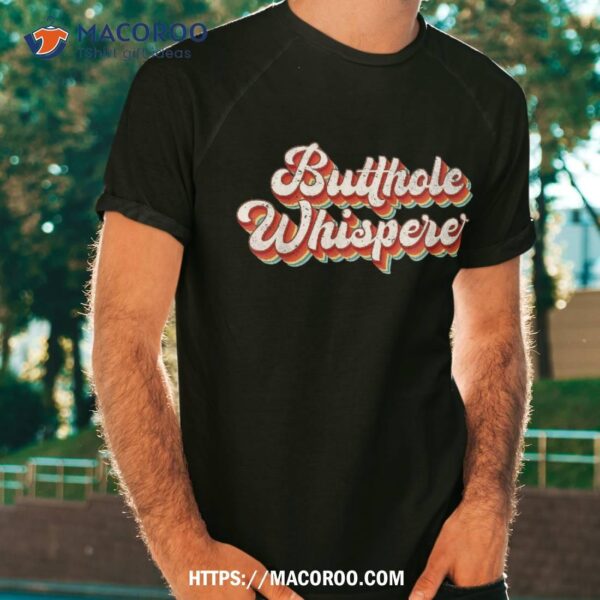 Butthole Whisperer Sarcastic Jokes Retro Vintage Humorour Shirt, Gifts For Dad Under $20