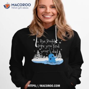bye buddy hope you find your dad shirt hoodie 1