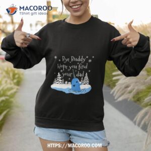 bye buddy hope you find your dad shirt sweatshirt 1