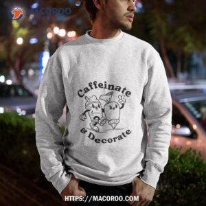 caffeinate and decorate shirt sweatshirt