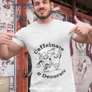 Caffeinate And Decorate Shirt Caffeinate And Decorate Shirt