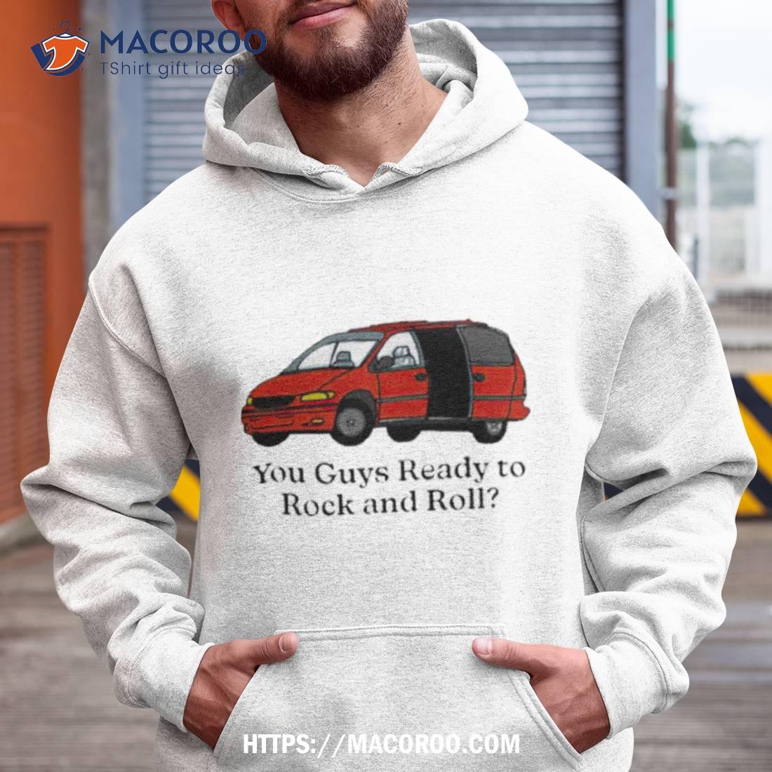 Car You Guys Ready To Rock And Roll Shirt Car You Guys Ready To Rock And Roll Shirt
