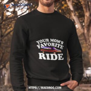 Car Your Mom’s Favorite Ride Shirt 2 car your mom s favorite ride shirt sweatshirt