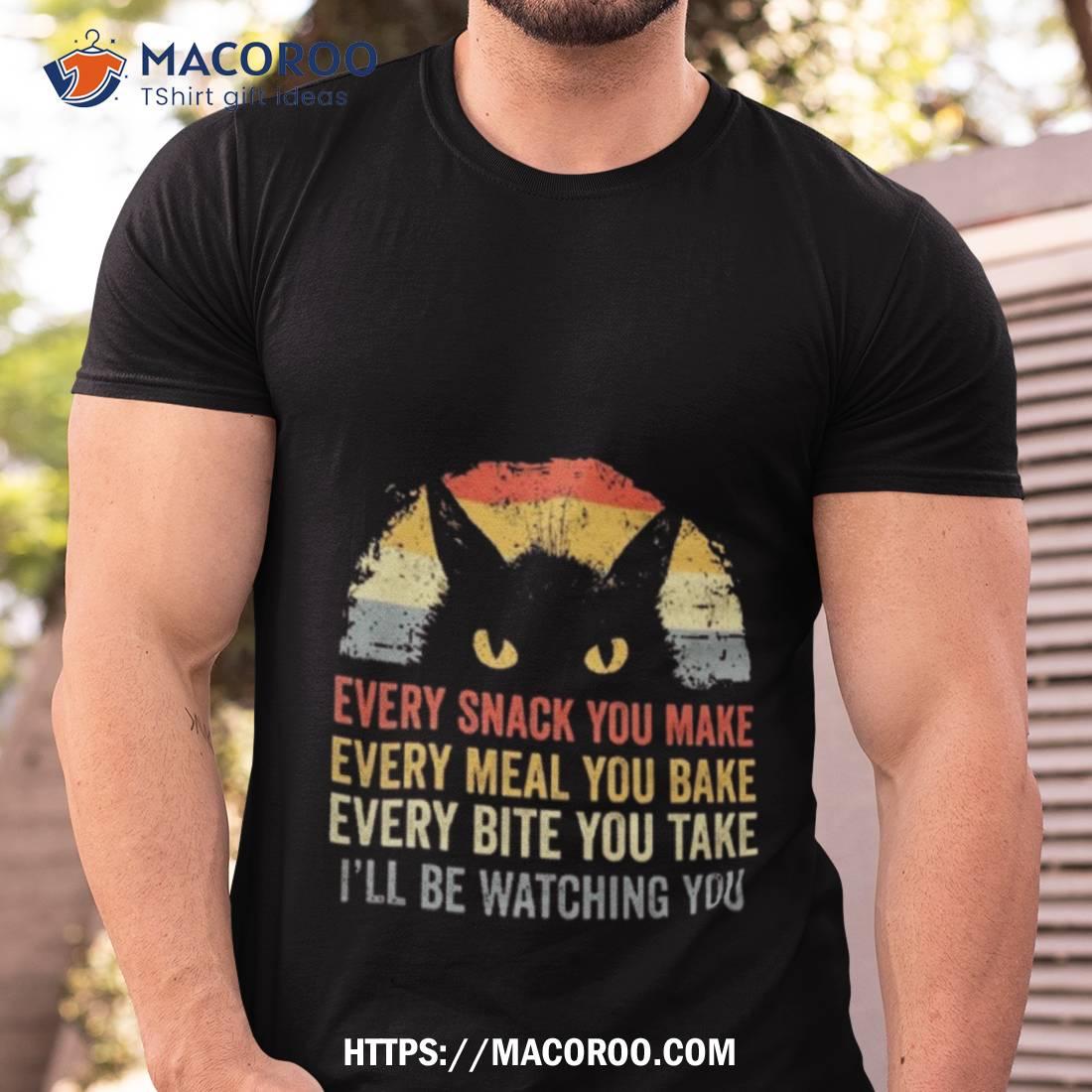 Cat Every Snack You Make Every Meal You Bake Every Bite You Take I’ll Be Watching You Vintage Shirt Cat Every Snack You Make Every Meal You Bake Every Bite You Take I’ll Be Watching You Vintage Shirt