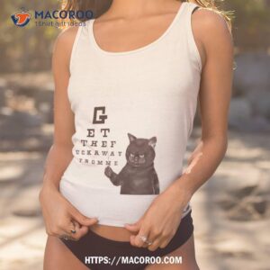 cat get the fuck away from me shirt tank top 1