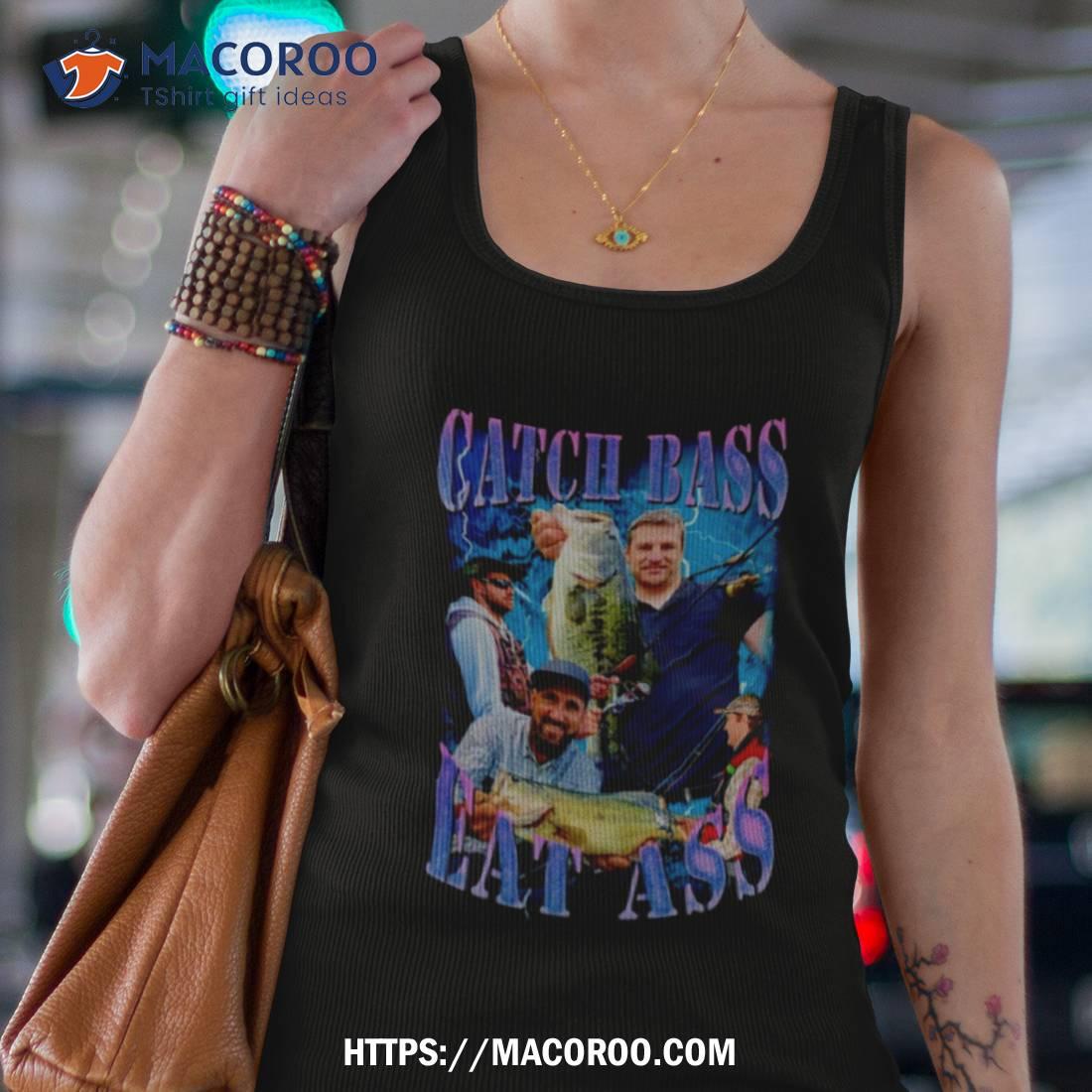 Catch Bass Eat Ass Shirt Catch Bass Eat Ass Shirt