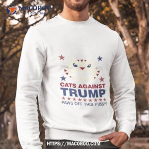 cats against trump paws off this pussy shirt sweatshirt