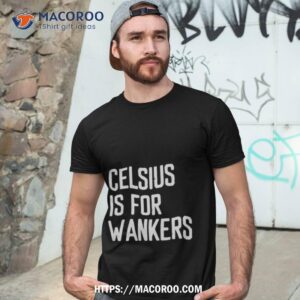 Celsius Is For Wanker Shirt