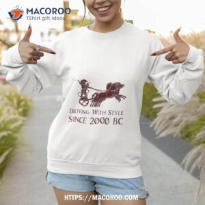 Chariot Driving With Style Since 2000 Bc Shirt 2 chariot driving with style since 2000 bc shirt sweatshirt