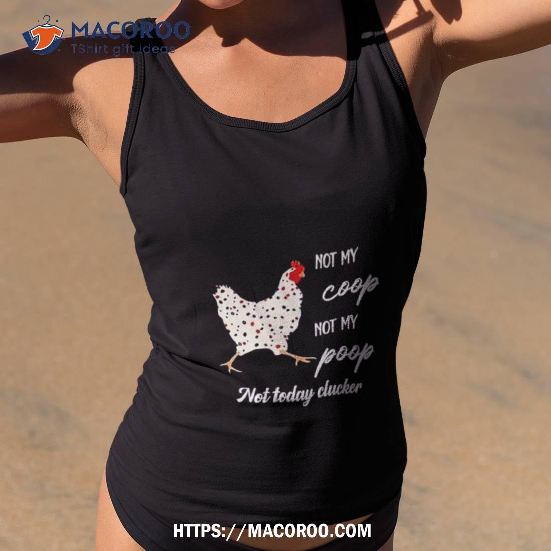 Chicken Not My Coop Not My Poop Not Today Clucker Shirt Chicken Not My Coop Not My Poop Not Today Clucker Shirt