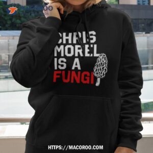chris morel is a fungi 2023 shirt hoodie 2