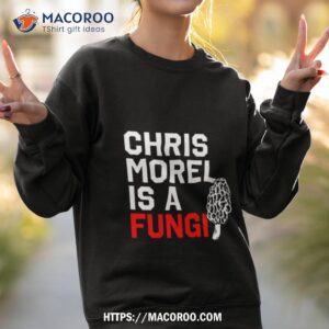 chris morel is a fungi 2023 shirt sweatshirt 2