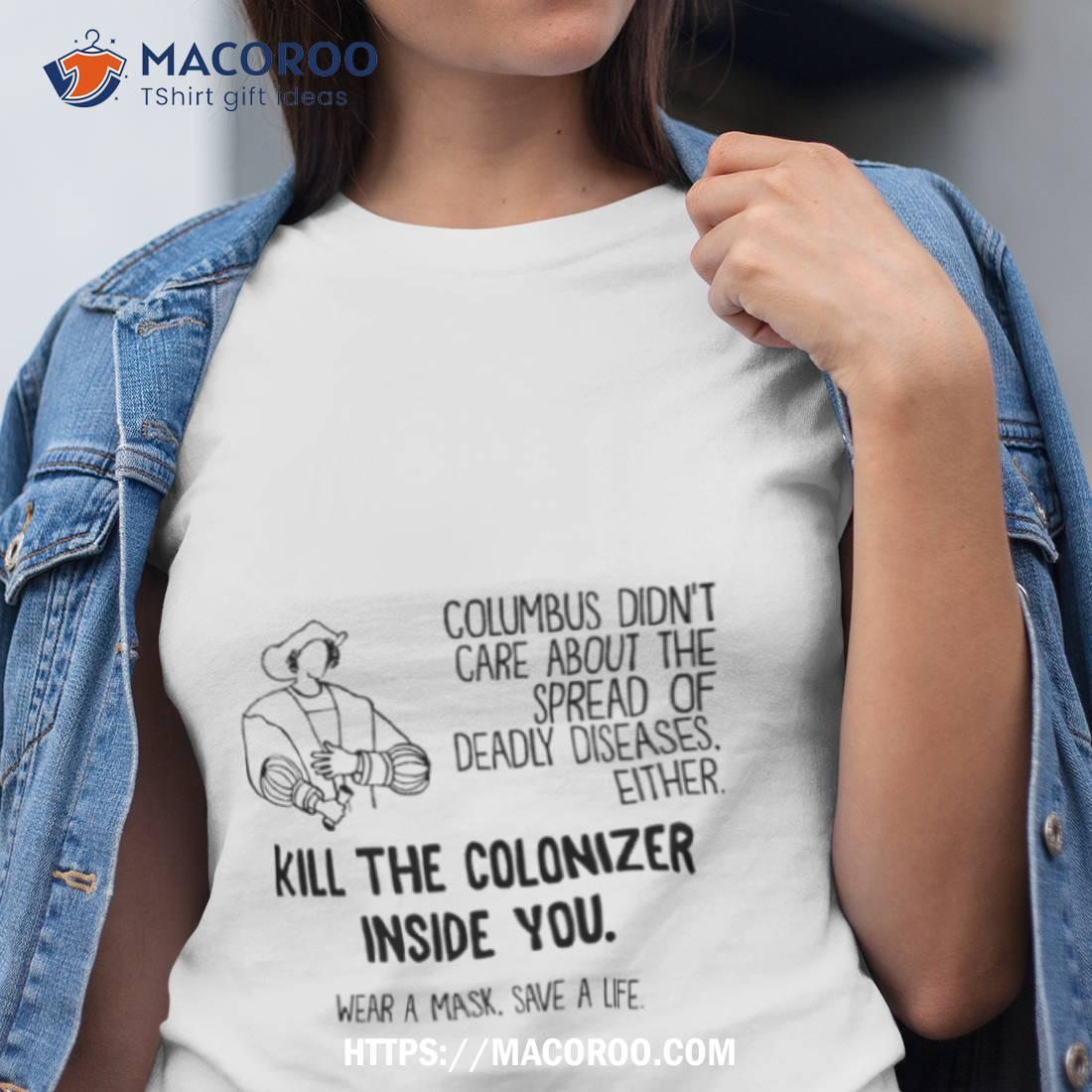 Columbus Didn’t Care About The Spread Of Deadly Diseases Either Kill The Colonizer Inside You Shirt Columbus Didn’t Care About The Spread Of Deadly Diseases Either Kill The Colonizer Inside You Shirt