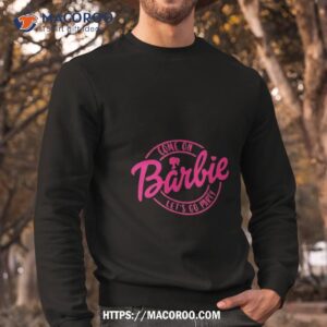 come on let s go party barbie shirt sweatshirt
