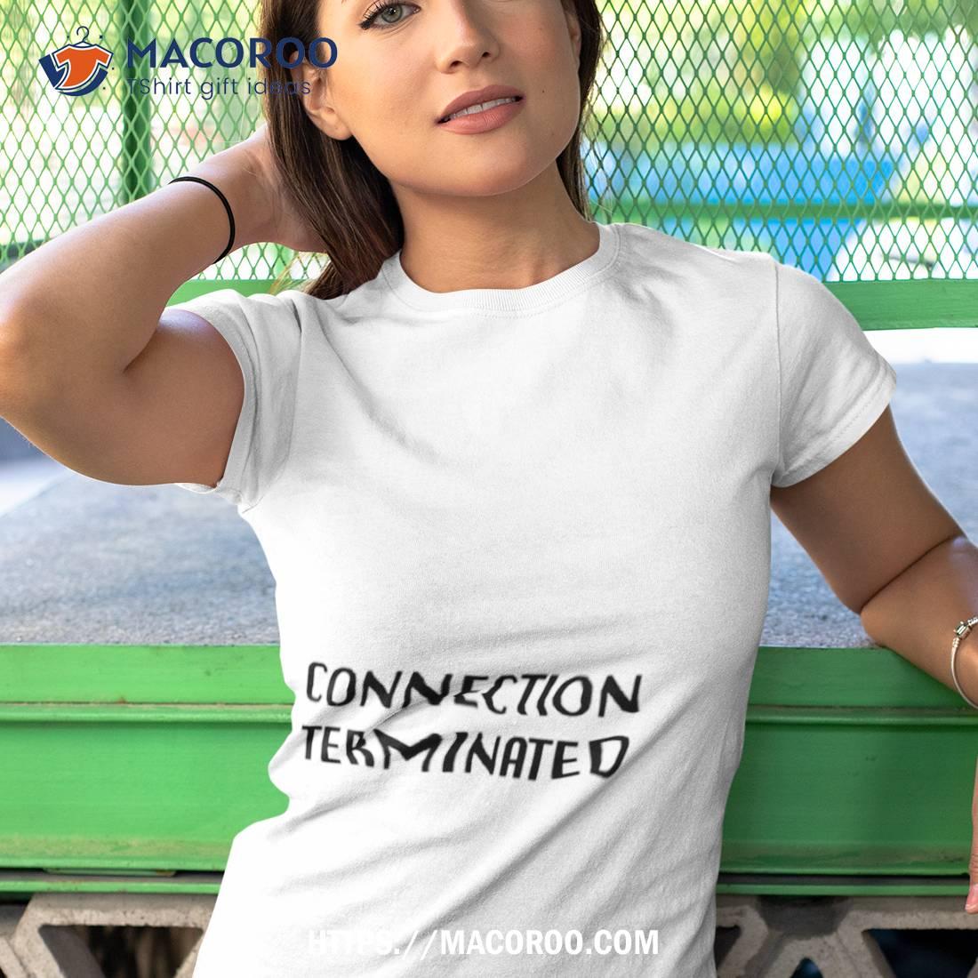 Connection Terminated Shirt Connection Terminated Shirt