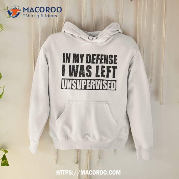 Cool Funny Tee Quotes In My Defense I Was Left Unsupervised Shirt, Cool Presents For Dad