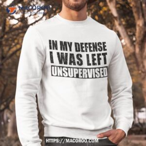 cool funny tee quotes in my defense i was left unsupervised shirt cool presents for dad sweatshirt