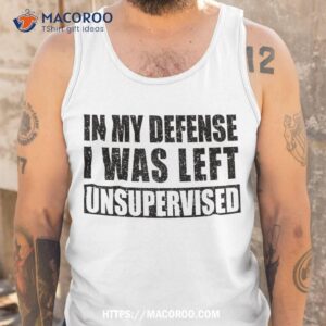 cool funny tee quotes in my defense i was left unsupervised shirt cool presents for dad tank top