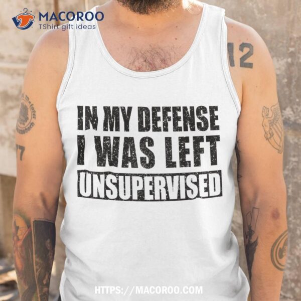 Cool Funny Tee Quotes In My Defense I Was Left Unsupervised Shirt, Cool Presents For Dad