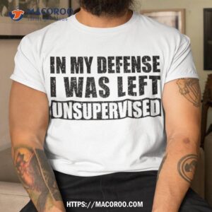 Cool Funny Tee Quotes In My Defense I Was Left Unsupervised Shirt, Cool Presents For Dad