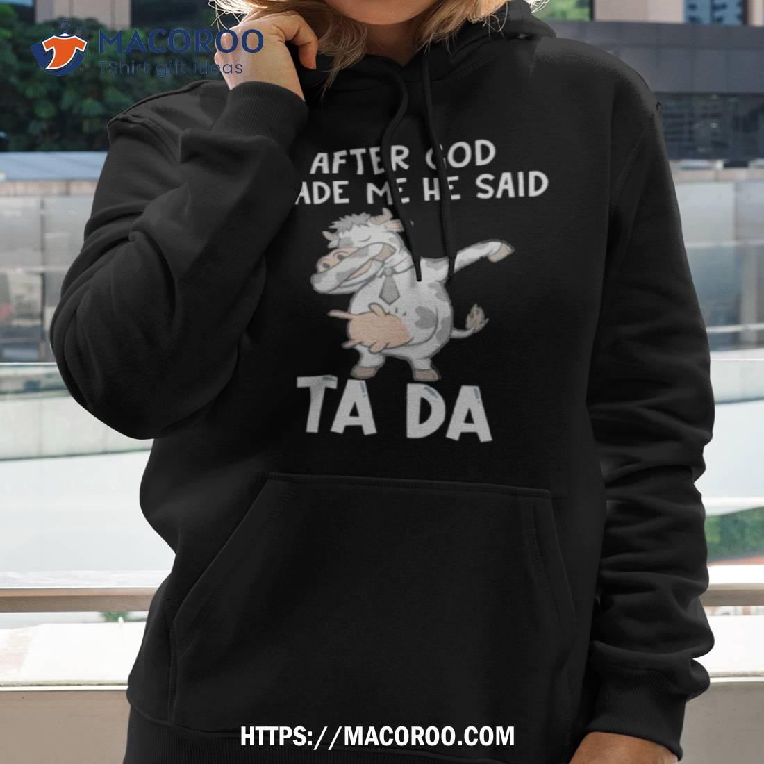 Cow After God Made Me He Said Tada Shirt Cow After God Made Me He Said Tada Shirt
