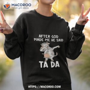 Cow After God Made Me He Said Tada Shirt 3 cow after god made me he said tada shirt sweatshirt 2