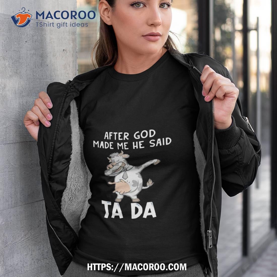 Cow After God Made Me He Said Tada Shirt Cow After God Made Me He Said Tada Shirt