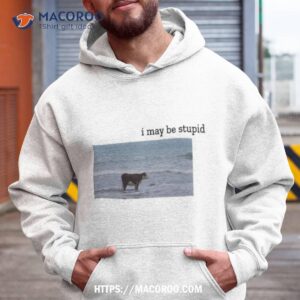 Cow I May Be Stupid Shirt