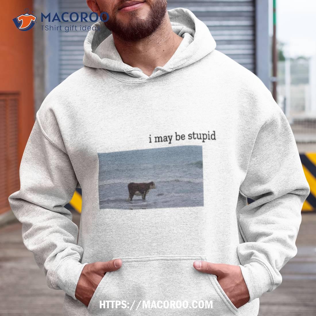 Cow I May Be Stupid Shirt Cow I May Be Stupid Shirt