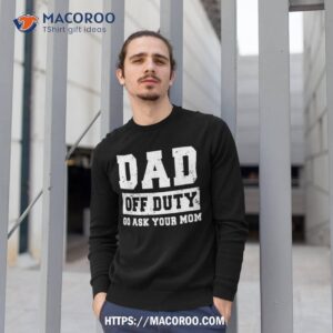 dad off duty go ask your mom funny vintage fathers day shirt sweatshirt 1