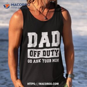 dad off duty go ask your mom funny vintage fathers day shirt tank top