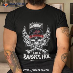 Damn Right I Am A Atlanta Braves Win Or Lose Skull Mlb 2023 Shirt