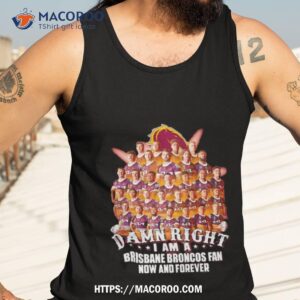 damn right i am a brisbane broncos fan now and forever shirt tank top 3