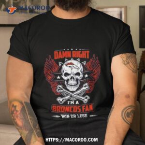 Damn Right I Am A Denver Broncos Win Or Lose Skull Nfl 2023 Shirt