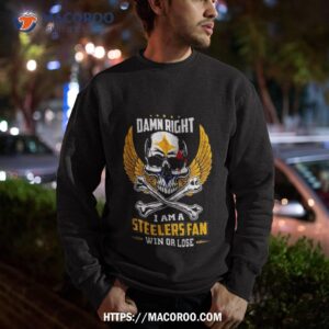damn right i am a pittsburgh steelers win or lose skull nfl 2023 shirt sweatshirt