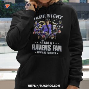 Damn Right I Am A Ravens Fan Now And Forever 2023 Shirt