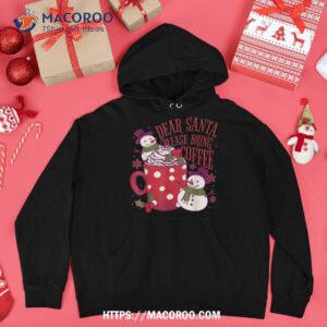 dear santa please bring coffee cute snow with xmas mug shirt funny snowman hoodie