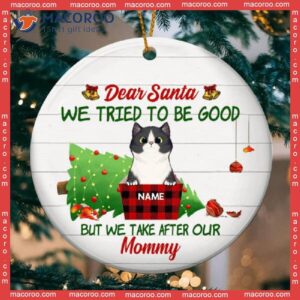 Dear Santa We Tried To Be Good But Take After Mommy Circle Ceramic Ornament, Personalized Cat Lovers Decorative Christmas Ornament