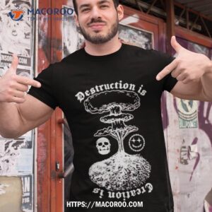 Destruction Is Creation Is Shirt