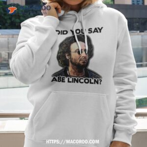 Did You Say Abe Lincoln Shirt