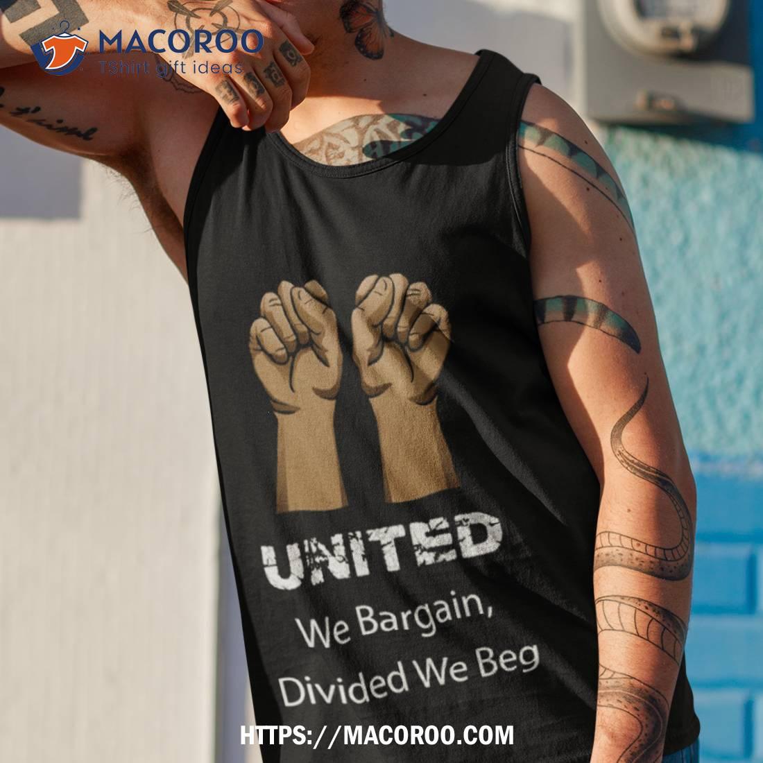 Divided We Beg Labor Union Protest United We Bargain Shirt Divided We Beg Labor Union Protest United We Bargain Shirt